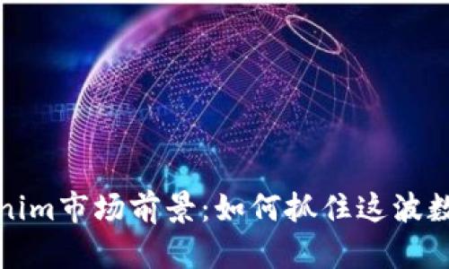 2023年Tokenim市场前景：如何抓住这波数字资产浪潮？