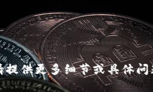 抱歉，您的请求不是很清楚。请提供更多细节或具体问题，以便我能够更好地帮助您。