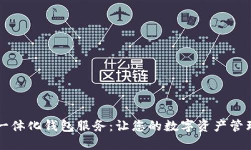 区块链一体化钱包服务：让您的数字资产管理更轻松