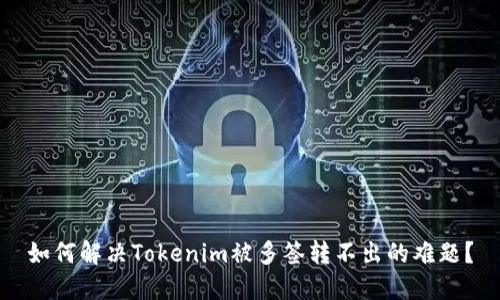 如何解决Tokenim被多签转不出的难题？