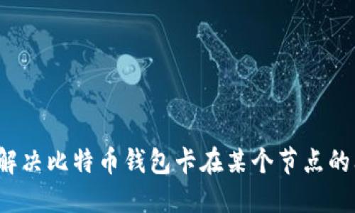 如何解决比特币钱包卡在某个节点的问题？