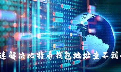 如何快速解决比特币钱包地址查不到的问题？