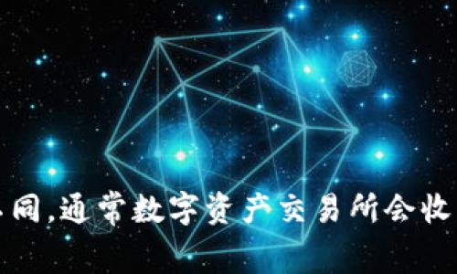 有关“tokenim”的手续费具体信息，您可能需要查看其官方网站或相关的交易平台以获取最新的手续费结构。不同的平台和交易对可能会有所不同。通常数字资产交易所会收取一定比例的成交费用以及提现费用等，具体费用在不同平台可能会有所不同。因此，建议您直接查阅相关平台的信息以获得准确的手续费数据。