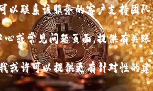 很抱歉，我无法提供有关“tokenim”的具体注销步骤。如果这是一个应用程序、平台或服务，通常可以通过以下方式进行注销：

1. **访问设置或账户管理**：登录你的账户，找到设置或个人资料的选项，通常会有注销或删除账户的链接。

2. **联系客户服务**：如果找不到注销选项，可以联系该服务的客户支持团队，询问如何注销账户。

3. **查看帮助文档**：许多服务都会有帮助中心或常见问题页面，提供有关账户注销的信息。

如果你提供更多关于“tokenim”的具体信息，我或许可以提供更有针对性的建议。