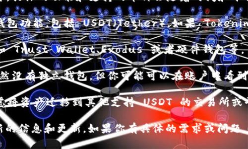 Tokenim 是一个相对较新的加密货币交易平台或数字资产管理平台，具体的功能和支持的币种会随着时间和平台的发展而有所变化。

截至我最后的知识更新，有些平台可能不直接提供特定币种的存储钱包功能，包括 USDT（Tether）。如果 Tokenim 平台没有直接提供 USDT 钱包，用户可以考虑以下几种替代方案：

1. **使用其他钱包**：可以选择使用其他支持 USDT 的数字钱包，如 Trust Wallet、Exodus 或者硬件钱包等。

2. **交易所钱包**：如果 Tokenim 允许你在平台上交易 USDT，虽然没有独立钱包，但你可能可以在账户中看到 USDT余额。

3. **迁移到支持 USDT 的平台**：如果需要更灵活的钱包服务，考虑将资产迁移到其他支持 USDT 的交易所或平台。

请随时查看 Tokenim 的官方网站或其官方社交媒体渠道，获取最新的信息和更新。如果你有具体的需求或问题，也可以联系他们的客服获得帮助。