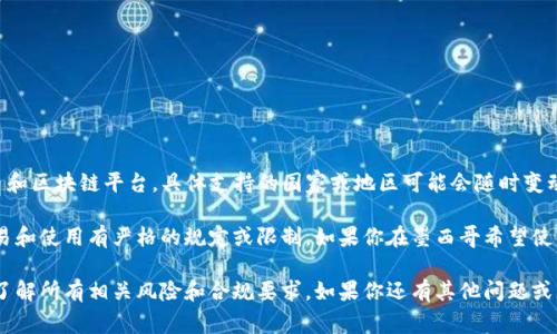 截至我最后的知识更新（2023年10月），Tokenim 是一个加密货币和区块链平台，具体支持的国家或地区可能会随时变动，因此最好访问官方站点或者联系其客户服务以获得最新的信息。

此外，加密货币监管政策因国家而异，某些国家可能对加密货币交易和使用有严格的规定或限制。如果你在墨西哥希望使用 Tokenim 或其他加密平台，务必要确保遵守相关法律法规。

建议在使用任何加密服务之前，始终进行充分的研究和咨询，以便了解所有相关风险和合规要求。如果你还有其他问题或者需要具体的信息，请随时问我！
