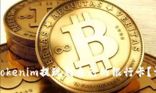 如何将Tokenim提现到自己的银行卡？详细指南