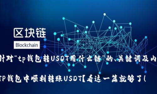下面是针对“tp钱包转USDT用什么链”的、关键词及内容大纲。

如何在TP钱包中顺利转账USDT？看这一篇就够了！