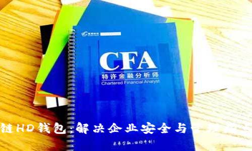 企业级区块链HD钱包：解决企业安全与管理痛点的智能选择