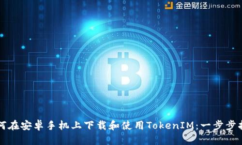 如何在安卓手机上下载和使用TokenIM：一步步指南