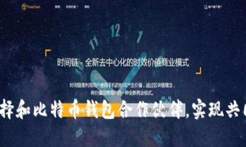 如何选择和比特币钱包合作伙伴，实现共同发展？