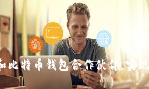 如何选择和比特币钱包合作伙伴，实现共同发展？