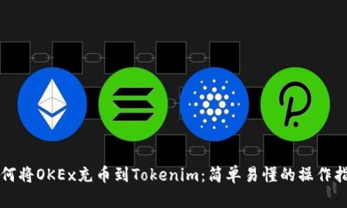 如何将OKEx充币到Tokenim：简单易懂的操作指南
