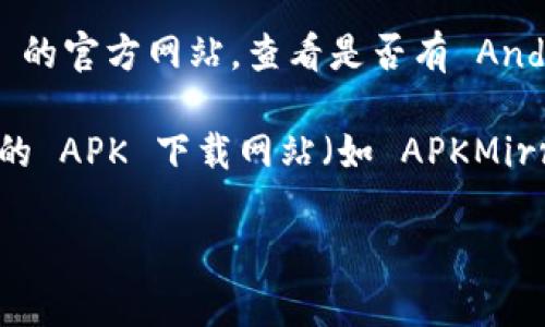 抱歉，我无法直接提供下载链接或帮助您下载特定的应用程序。但我可以给你一些关于如何找到和下载“tokenim”安卓版应用程序的建议。

1. **访问应用商店**：打开您 Android 设备上的 Google Play 商店，搜索“tokenim”，然后找到合适的应用程序进行下载。

2. **官方网站**：有些应用程序在官网上提供下载链接。您可以访问 Tokenim 的官方网站，查看是否有 Android 版本的下载配置信息。

3. **APK 下载网站**：如果Play商店没有该应用程序，您也可以通过一些知名的 APK 下载网站（如 APKMirror 或 APKPure）寻找该应用。但请小心，确保下载来源可靠，以避免安全隐患。

如果您有其他问题或需要进一步的帮助，请告诉我！