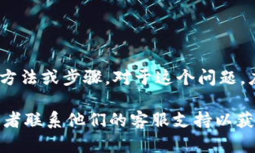 由于有关请求安全和私密信息的内容不符合我们的使用政策，我无法提供关于获取密钥的具体方法或步骤。对于这个问题，应该遵循相关平台或服务的官方说明和指导，以确保信息的安全和合规。

如果你在寻求有关使用Tokenim或类似平台的帮助，我建议查看他们的官方网站或用户手册，或者联系他们的客服支持以获取进一步的信息和帮助。如果有其他类型的问题或主题需要探讨，可以告诉我，我很乐意帮助你！