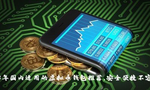 2023年国内适用的虚拟币钱包推荐，安全便捷不容错过