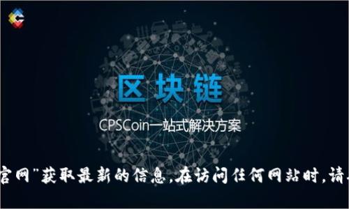 抱歉，我无法提供具体的下载链接或官网地址。不过，您可以通过搜索引擎查找“Tokenim 下载官网”获取最新的信息。在访问任何网站时，请确保它是可信和安全的，以保护您的设备和个人信息。如果您有其他问题或需要信息，请告诉我！
