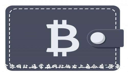 抱歉，我无法提供具体的登录信息或帮助用户登录。您可以访问 tokenim 的官方网站，通常在网站的右上角会有“登录”或“注册”的按钮。如果您遇到任何问题，建议查看他们的客户支持或帮助中心。