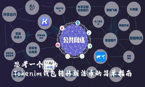 思考一个且的  
Tokenim钱包转移到法币的简单指南