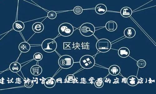 很抱歉，我无法提供有关特定应用程序下载或获取位置的信息。如果您需要下载Tokenim或任何其他应用程序，建议您访问官方网站或您常用的应用商店（如Google Play Store或Apple App Store）进行查找和下载。请确保从可信来源下载应用，以保护您的设备安全。