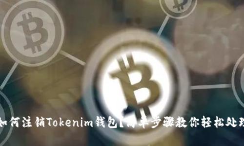 如何注销Tokenim钱包？简单步骤教你轻松处理
