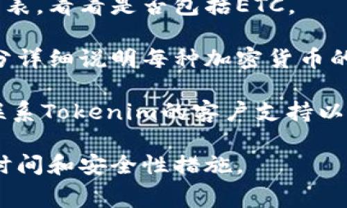 在Tokenim平台上，用户通常可以进行多种加密货币的交易和转账。不过，具体是否可以将以太坊经典（ETC）转入或转出Tokenim取决于平台的支持和设定。

为了确认您是否能够在Tokenim上转移ETC，您可以执行以下步骤：

1. **访问官方网站**: 登录Tokenim官网，查看其支持的币种列表，看看是否包括ETC。

2. **查阅帮助中心**: Tokenim通常会在其帮助中心或FAQ部分详细说明每种加密货币的转账和交易规则。

3. **联系客户支持**: 如果您在网站上找不到相关信息，可以联系Tokenim的客户支持以获取更准确的答案。

建议在进行任何转账或交易前，先确保了解相关的手续费、转账时间和安全性措施。