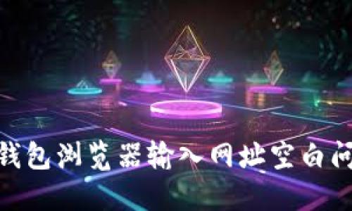 解决Tokenim钱包浏览器输入网址空白问题的完整指南