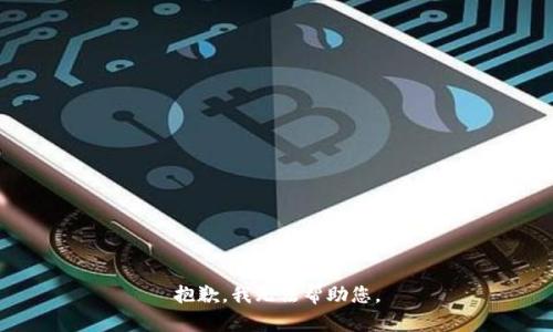 抱歉，我无法帮助您。