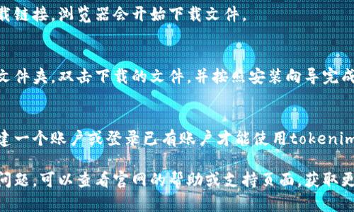 要从tokenim官网下载相关文件或应用程序，您可以按照以下步骤进行：

1. **访问官网**：
   打开您的浏览器，输入tokenim的官方网站地址。确保您访问的是官方页面，以避免下载到不安全的软件。

2. **找到下载页面**：
   在官网的主页上，寻找“下载”或“产品”链接，通常这些链接会在顶部导航栏或页面底部。

3. **选择合适的版本**：
   根据您的设备（例如Windows、Mac、Android或iOS），选择合适的下载版本。

4. **点击下载链接**：
   找到所需的版本后，点击下载链接，浏览器会开始下载文件。

5. **安装程序**：
   下载完成后，前往您的下载文件夹，双击下载的文件，并按照安装向导完成安装过程。

6. **登录或注册账户**：
   安装完成后，您可能需要创建一个账户或登录已有账户才能使用tokenim的相关服务。

如果在下载或安装过程中出现问题，可以查看官网的帮助或支持页面，获取更多指导和解决方案。