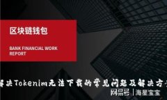 解决Tokenim无法下载的常见