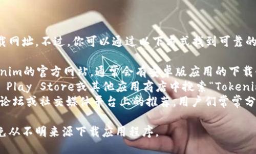 抱歉，我无法提供具体的下载网址。不过，你可以通过以下方式找到可靠的下载链接：

1. **官方网站**：访问Tokenim的官方网站，通常会有安卓版应用的下载链接。
2. **应用商店**：在Google Play Store或其他应用商店中搜索“Tokenim”，确保从可信的来源下载。
3. **社区推荐**：查看相关论坛或社交媒体平台上的推荐，用户们常常分享安全的下载链接。

请确保下载时注意安全，避免从不明来源下载应用程序。
