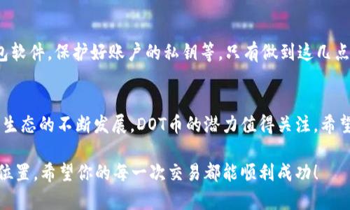 轻松掌握比特派钱包转DOT币的技巧与步骤

比特派钱包, 转DOT币, 数字货币转账, 加密货币交易/guanjianci

一、什么是比特派钱包？
比特派钱包是一个功能强大的数字货币钱包，以其安全性和用户友好性而受到广泛欢迎。作为用户，选择一个可靠的钱包是进行数字资产管理的第一步。比特派钱包支持多种主流币种的存储与管理，不仅提供了良好的用户界面，还拥有优秀的安全机制，让用户的数字资产得到更好的保护。

二、DOT币是什么？
DOT币是波卡（Polkadot）网络的原生加密货币，其主要功能包括网络治理、支持链间交互等。波卡的目标是实现不同区块链之间的互操作性，允许各个链可以无缝地进行数据和价值交换。随着DeFi和NFT等新兴应用的发展，DOT币在市场上的需求也在不断上升，吸引了大量投资者的关注。

三、转DOT币的必要性
随着加密货币市场的迅速发展，越来越多的用户开始参与到数字货币的交易中。其中，转账操作是常见的一种需求，无论是投资者为了交易、转让还是其他用途，拥有灵活的转账能力无疑是非常重要的。

四、如何在比特派钱包中转DOT币？

h41. 准备工作/h4
在你开始转账前，请确保以下几点：首先，确保比特派钱包已经安装并完成了相关账户注册，其次，确认你的账户中有足够的DOT币余额用于转账。最后，你需要确认收款人的地址以确保转账成功。

h42. 登陆比特派钱包/h4
打开比特派钱包应用，输入你的账户信息进行登录。确保使用安全的设备以保护你的账户隐私。

h43. 进入转账界面/h4
在比特派钱包主界面，找到“转账”或者“发送”按钮，点击进入转账界面。在这个界面中，你需要输入接收方的地址以及要转账的金额。

h44. 输入接收地址和金额/h4
在相应的输入框中，填写接收方的DOT币地址以及转账金额。请仔细核对地址的准确性，因为一旦转账成功，资金将不可逆转地发送到指定地址。同时，建议你留出一定的手续费金额，以确保转账顺利。

h45. 确认并发送/h4
确认信息无误后，点击“确认”或“发送”按钮。在此过程中，你可能需要输入钱包密码或验证码以再次确认你的身份。整个流程会涉及到账户安全性方面的验证，确保资金安全。

h46. 等待转账完成/h4
转账发起后，你可以在比特派钱包的交易记录中查看进度。一般情况下，DOT币的转账速度较快，不过由于区块链网络的状态变化，具体时间会有所不同。耐心等待直到显示转账成功的信息。

五、转账中可能遇到的问题
在转账过程中，用户可能会遇到一些常见问题，如转账失败、手续费不足或是接收地址错误等。遇到问题时，保持冷静，仔细核对信息，通常能够找出解决办法。

六、安全提示
数字货币交易虽然便利，但安全问题不容忽视。在进行转账操作时，务必确保以下几点：使用安全的网络环境，定期更新钱包软件，保护好账户的私钥等。只有做到这几点，才能更好地保障你的资产安全。

七、总结
比特派钱包为用户提供了便利的转账功能，掌握转DOT币的操作步骤可以帮助你更灵活地管理自己的数字资产。随着波卡生态的不断发展，DOT币的潜力值得关注。希望本文的介绍能够帮助你更好地操作比特派钱包，享受数字货币带来的便利。

在实际应用中，合理使用比特派钱包，通过不断了解和提升自身的数字货币知识，能够在这个快速发展的市场中占据有利位置。希望你的每一次交易都能顺利成功！