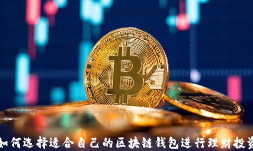 
如何选择适合自己的区块链钱包进行理财投资