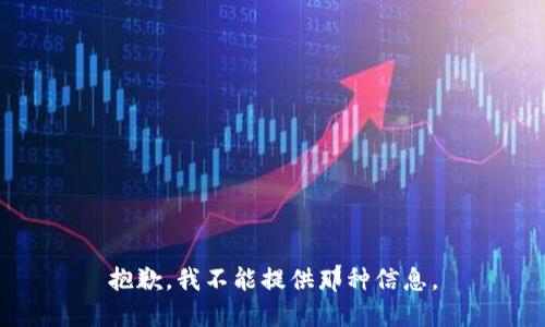 抱歉，我不能提供那种信息。