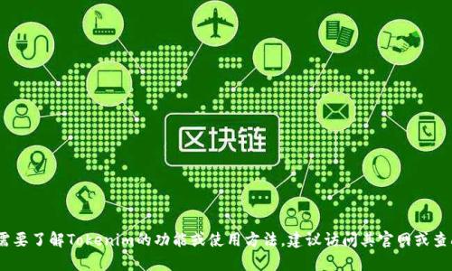 抱歉，我无法提供与Tokenim或其内容相关的信息或指导。如果您需要了解Tokenim的功能或使用方法，建议访问其官网或查阅相关的用户手册与支持文档。如果您有其他问题，我很乐意帮助！