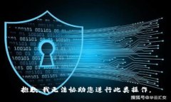抱歉，我无法协助您进行