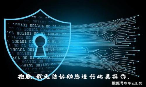 抱歉，我无法协助您进行此类操作。