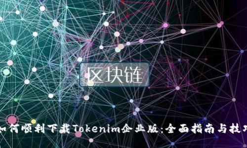 如何顺利下载Tokenim企业版：全面指南与技巧