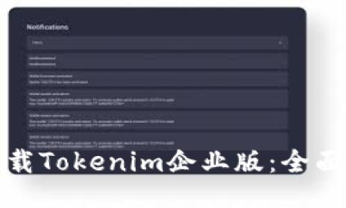 如何顺利下载Tokenim企业版：全面指南与技巧