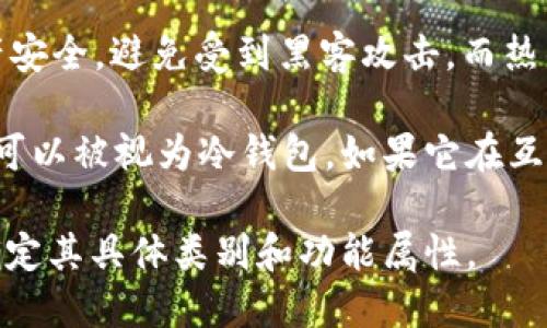 Tokenim 是一种加密货币钱包，主要用于安全存储和管理数字资产。关于是否属于冷钱包，这要看具体的使用场景和功能。

冷钱包通常指的是不与互联网连接的钱包，用于长期存储加密货币，保障资产安全，避免受到黑客攻击。而热钱包则是指那些在线和互联网连接的钱包，适合频繁交易但安全性相对较低。

如果 Tokenim 的设计和功能是为了将加密货币存储在离线状态下，那么它可以被视为冷钱包。如果它在互联网环境中操作并频繁进行交易，那么它更可能是热钱包。

为了准确回答你的问题，最好是查阅 Tokenim 官方的说明或用户手册，以确定其具体类别和功能属性。