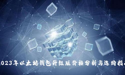 2023年以太坊钱包升级版价格分析与选购指南