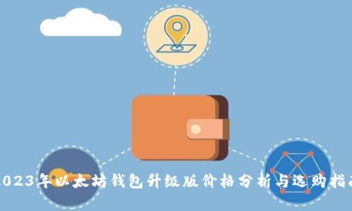 2023年以太坊钱包升级版价格分析与选购指南