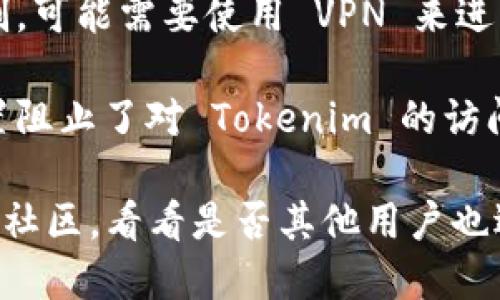 如果您无法打开 Tokenim，可能是由于以下几个原因：

1. **网络问题**：请检查您的网络连接是否正常，可以尝试重新连接网络或切换到另一个网络。

2. **服务器问题**：有可能 Tokenim 的服务器出现了故障或正在进行维护，可以尝试稍后再访问。

3. **浏览器问题**：尝试清除浏览器缓存和 Cookies，或使用其他浏览器查看是否能正常打开。

4. **访问限制**：如果您所在的地区对该网站有访问限制，可能需要使用 VPN 来进行访问。

5. **防火墙设置**：检查是否是计算机或网络防火墙设置阻止了对 Tokenim 的访问。

如果上述方法都未能解决问题，可以查阅相关社交媒体或社区，看看是否其他用户也遇到类似问题，或是直接联系 Tokenim 的客服进行咨询。