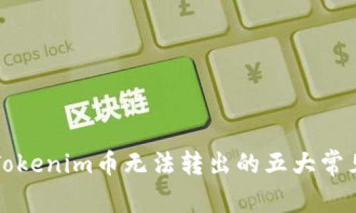 解决Tokenim币无法转出的五大常见问题