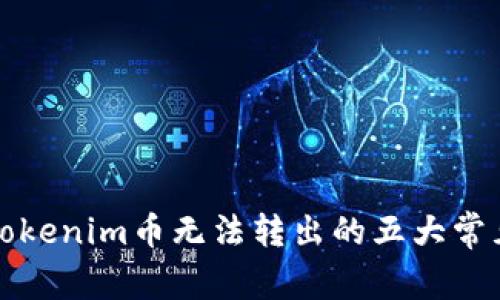 解决Tokenim币无法转出的五大常见问题