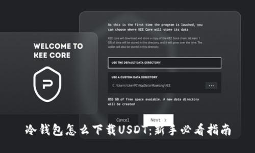 冷钱包怎么下载USDT：新手必看指南