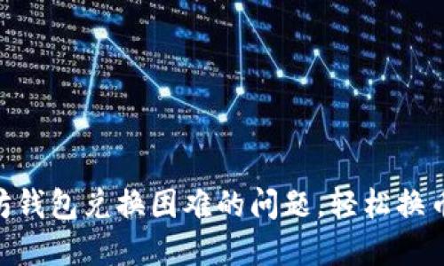 解决以太坊钱包兑换困难的问题，轻松换币，无忧交易