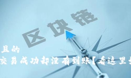 思考一个且的  
tokenim交易成功却没有到账？看这里如何解决！