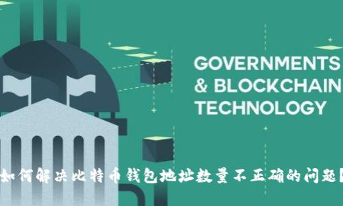 如何解决比特币钱包地址数量不正确的问题？