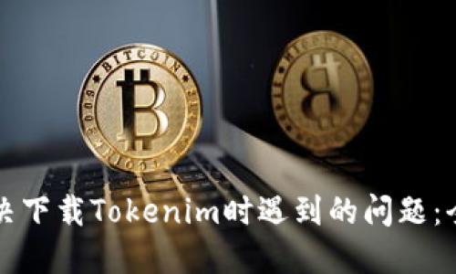 如何解决下载Tokenim时遇到的问题：全面指南